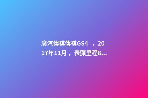 廣汽傳祺傳祺GS4，2017年11月，表顯里程8萬公里，白色，4.58萬